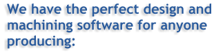 We have the perfect design and machining software for anyone producing: